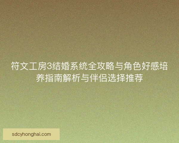 符文工房3结婚系统全攻略与角色好感培养指南解析与伴侣选择推荐