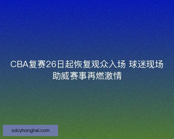 CBA复赛26日起恢复观众入场 球迷现场助威赛事再燃激情