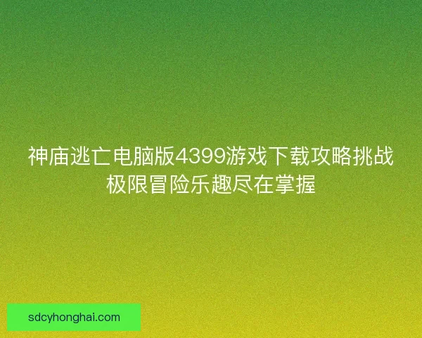神庙逃亡电脑版4399游戏下载攻略挑战极限冒险乐趣尽在掌握