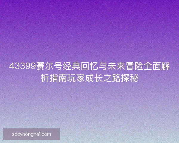 43399赛尔号经典回忆与未来冒险全面解析指南玩家成长之路探秘