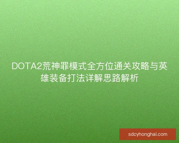 DOTA2荒神罪模式全方位通关攻略与英雄装备打法详解思路解析