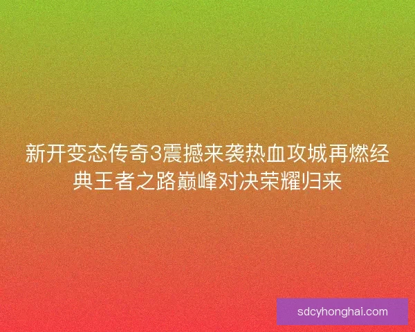 新开变态传奇3震撼来袭热血攻城再燃经典王者之路巅峰对决荣耀归来