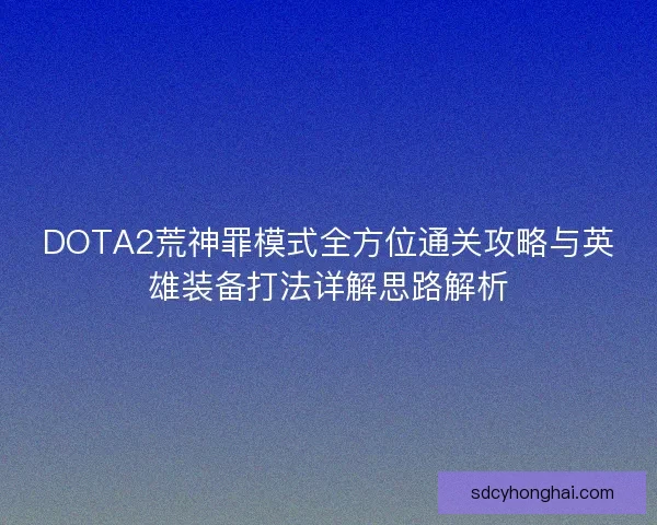 DOTA2荒神罪模式全方位通关攻略与英雄装备打法详解思路解析